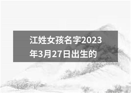江姓女孩名字2023年3月27日出生的